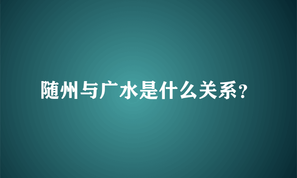 随州与广水是什么关系？