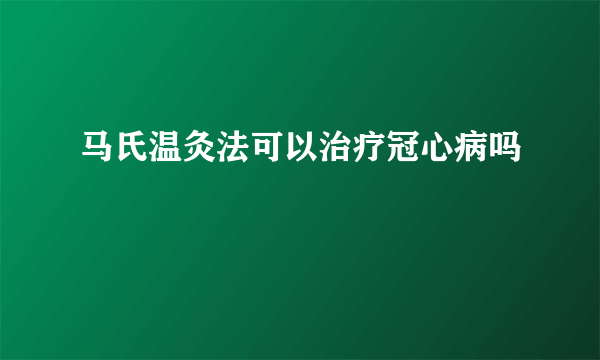 马氏温灸法可以治疗冠心病吗