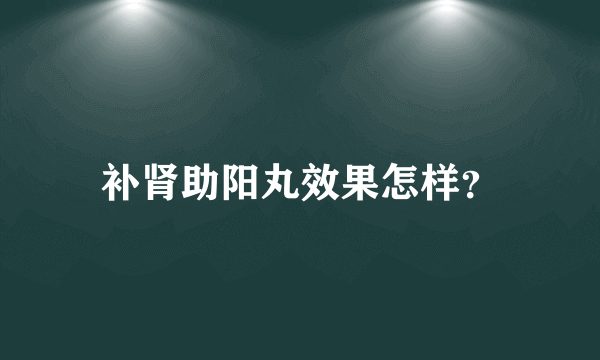 补肾助阳丸效果怎样？