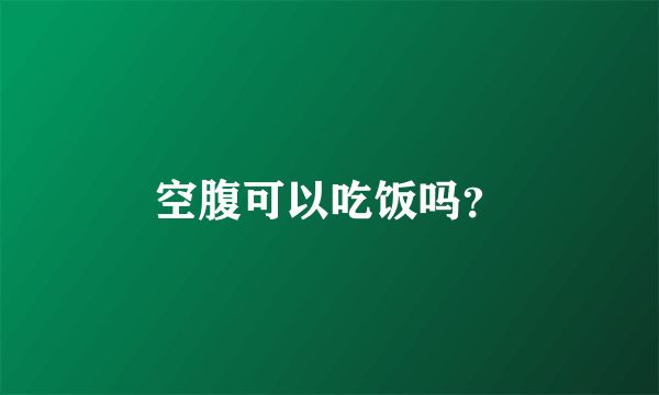 空腹可以吃饭吗？