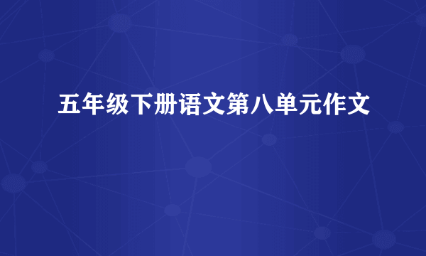 五年级下册语文第八单元作文