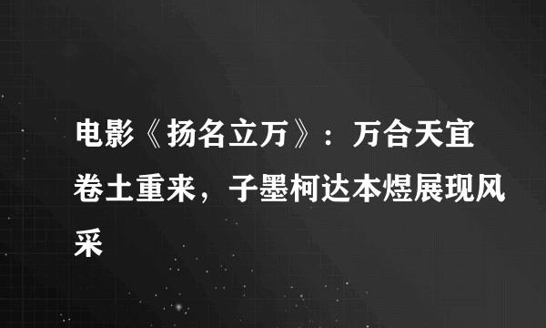 电影《扬名立万》：万合天宜卷土重来，子墨柯达本煜展现风采