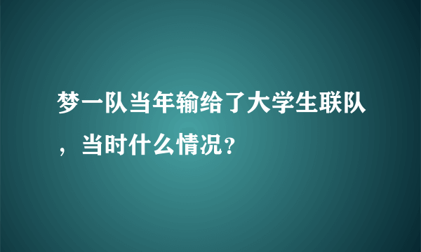 梦一队当年输给了大学生联队，当时什么情况？