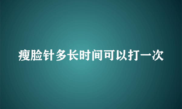 瘦脸针多长时间可以打一次