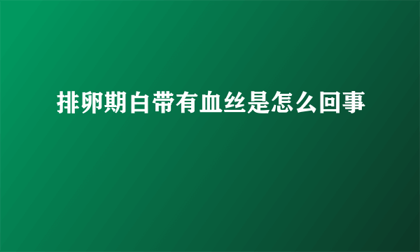 排卵期白带有血丝是怎么回事