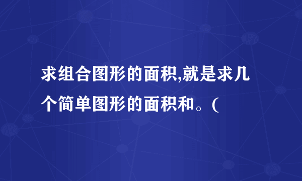 求组合图形的面积,就是求几个简单图形的面积和。(