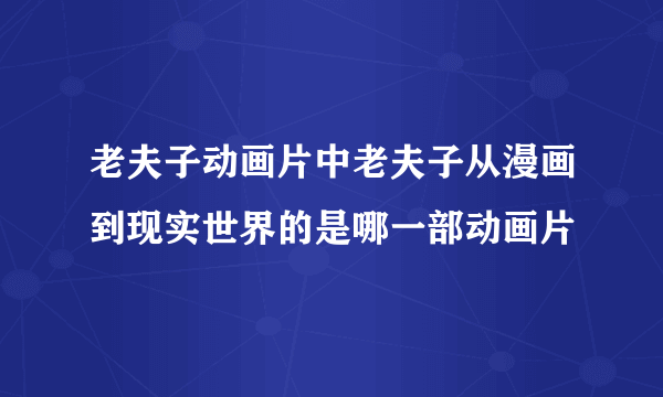 老夫子动画片中老夫子从漫画到现实世界的是哪一部动画片