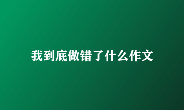 我到底做错了什么作文