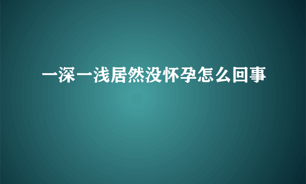 一深一浅居然没怀孕怎么回事