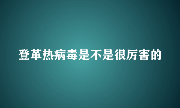 登革热病毒是不是很厉害的