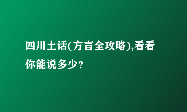 四川土话(方言全攻略),看看你能说多少？