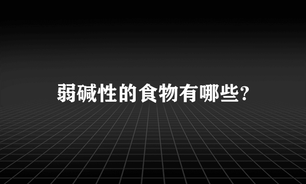 弱碱性的食物有哪些?