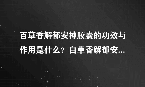 百草香解郁安神胶囊的功效与作用是什么？白草香解郁安神胶囊要隔多久吃？