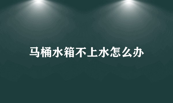 马桶水箱不上水怎么办