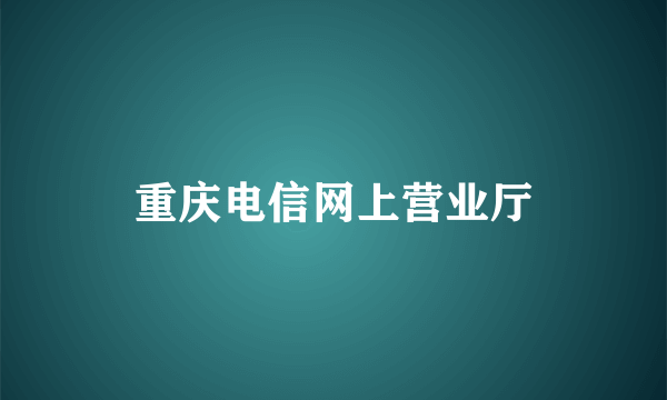 重庆电信网上营业厅