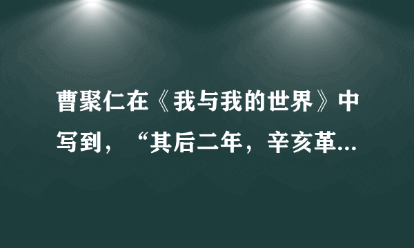 曹聚仁在《我与我的世界》中写到，“其后二年，辛亥革命到来了。我们乡僻地带，交通阻梗，不知秦汉，遑论魏晋，如‘革命’这样的名词，从来没听过；乡间所说的，还是‘造反’……”据此可知辛亥革命（　　）A.破坏了农村交通的发展B.推翻了封建专制统治C.未引起广大民众的共鸣D.没有取得实际的成效