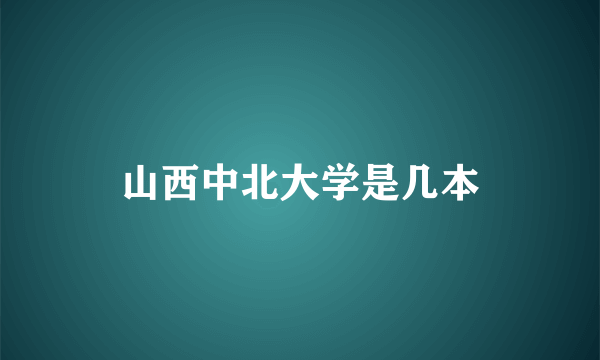 山西中北大学是几本