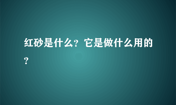 红砂是什么？它是做什么用的？