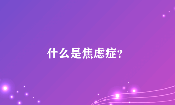 什么是焦虑症？