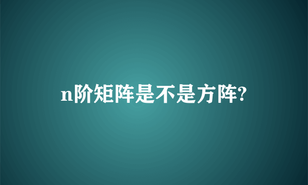 n阶矩阵是不是方阵?