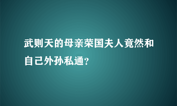 武则天的母亲荣国夫人竟然和自己外孙私通？