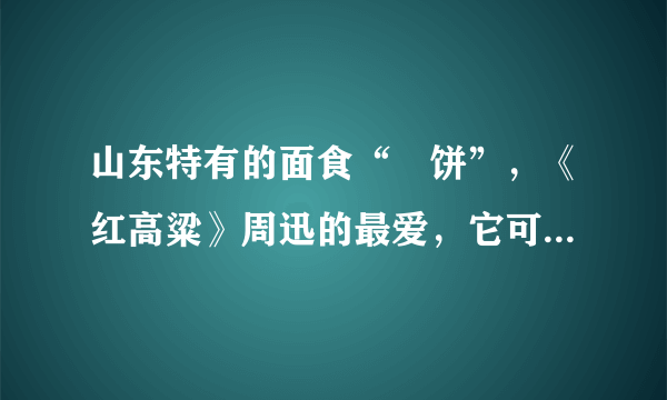山东特有的面食“拤饼”，《红高粱》周迅的最爱，它可不是随便能吃的