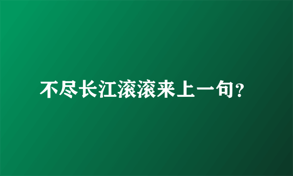 不尽长江滚滚来上一句？