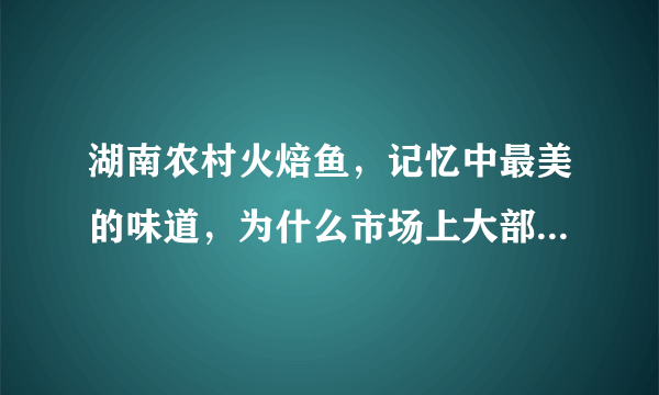 湖南农村火焙鱼，记忆中最美的味道，为什么市场上大部分是冒牌货