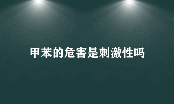 甲苯的危害是刺激性吗