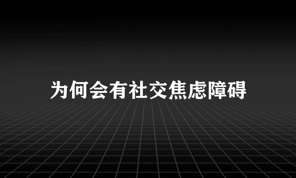 为何会有社交焦虑障碍