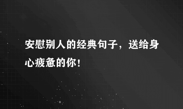 安慰别人的经典句子，送给身心疲惫的你！