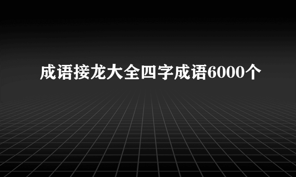 成语接龙大全四字成语6000个