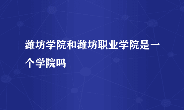 潍坊学院和潍坊职业学院是一个学院吗