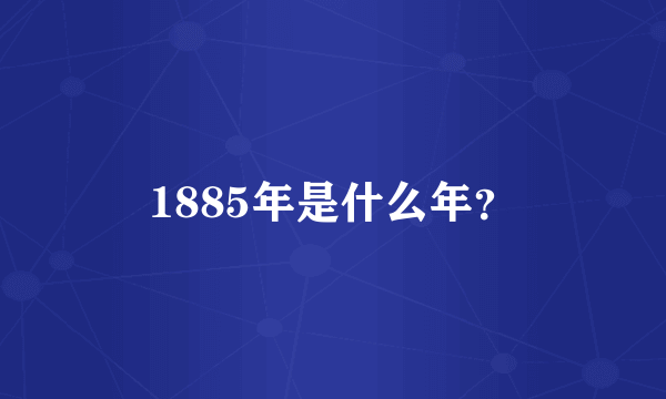 1885年是什么年？