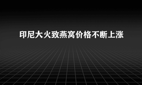 印尼大火致燕窝价格不断上涨