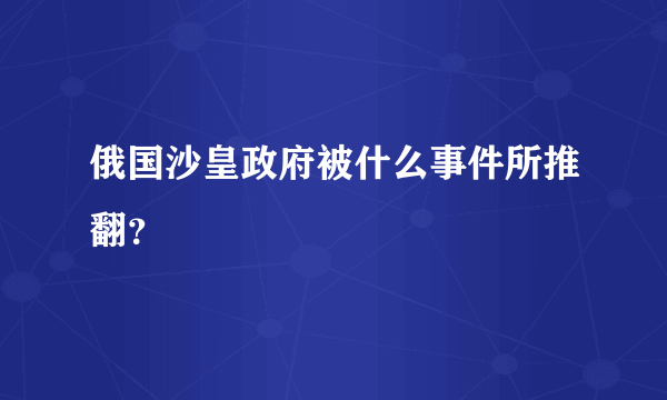 俄国沙皇政府被什么事件所推翻？