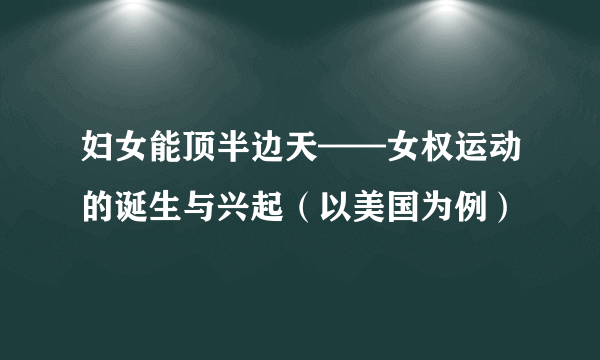 妇女能顶半边天——女权运动的诞生与兴起（以美国为例）