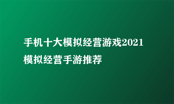 手机十大模拟经营游戏2021 模拟经营手游推荐