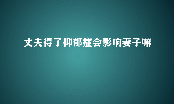 丈夫得了抑郁症会影响妻子嘛