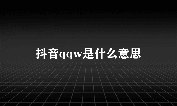 抖音qqw是什么意思