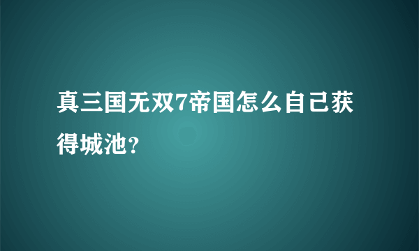 真三国无双7帝国怎么自己获得城池？