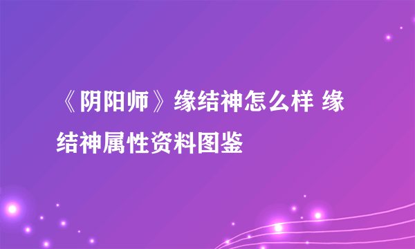 《阴阳师》缘结神怎么样 缘结神属性资料图鉴