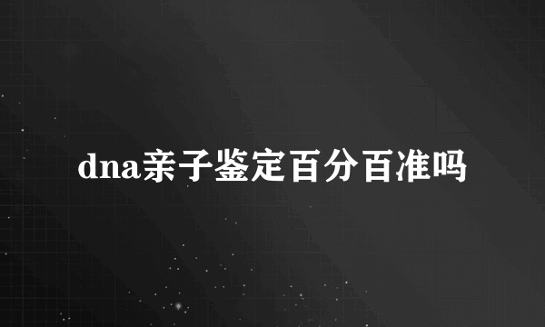 dna亲子鉴定百分百准吗