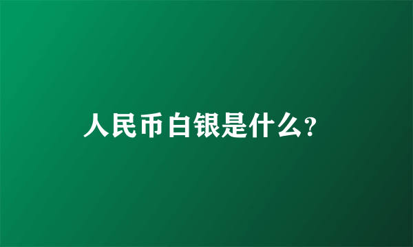 人民币白银是什么？