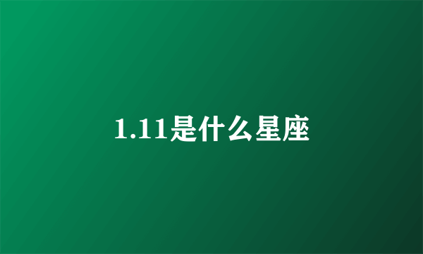 1.11是什么星座