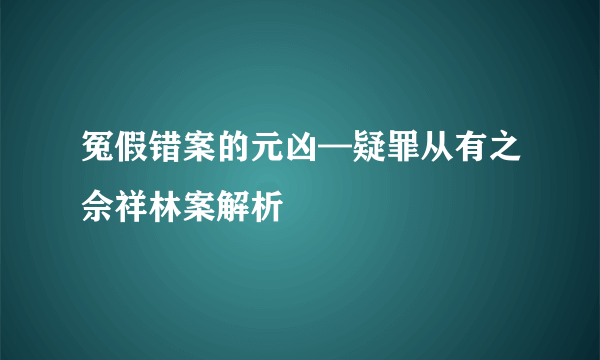 冤假错案的元凶—疑罪从有之佘祥林案解析