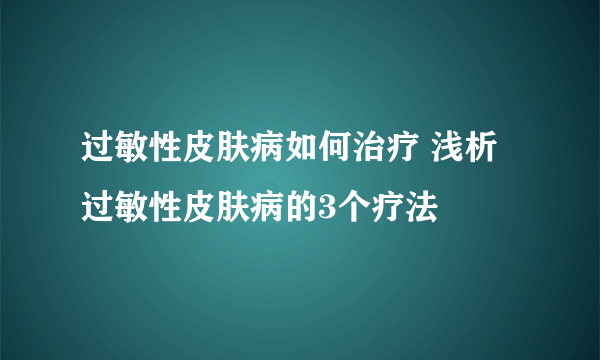 过敏性皮肤病如何治疗 浅析过敏性皮肤病的3个疗法