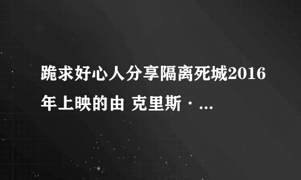 跪求好心人分享隔离死城2016年上映的由 克里斯·伍德主演的免费高清百度云资源