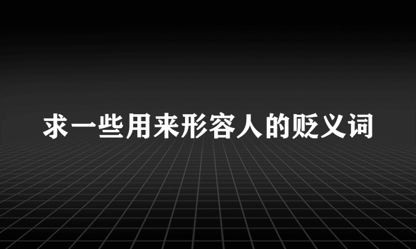 求一些用来形容人的贬义词