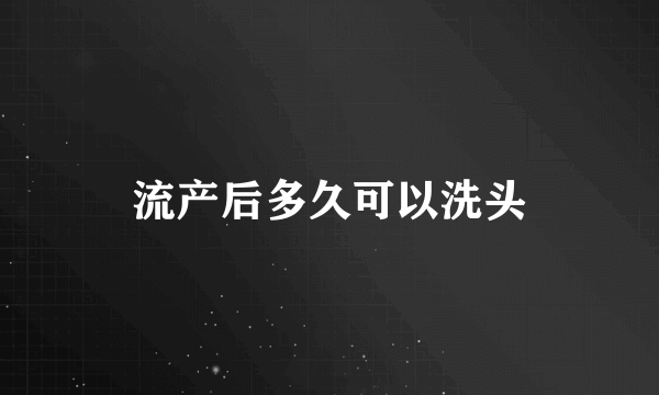 流产后多久可以洗头